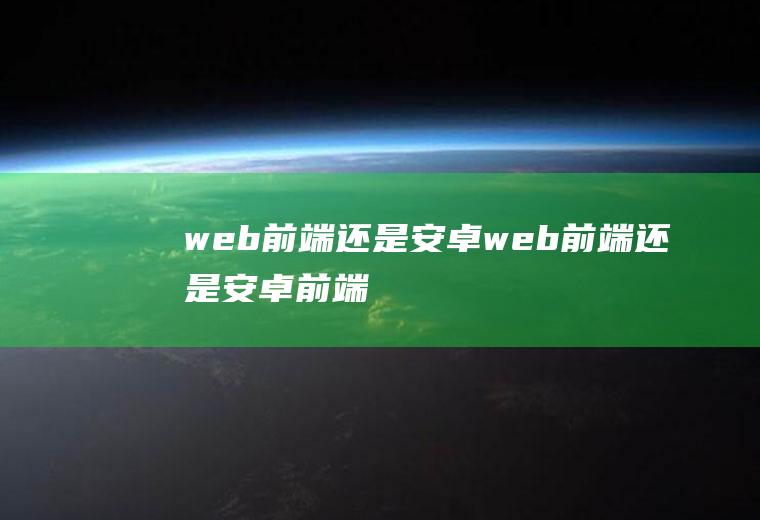 web前端还是安卓web前端还是安卓前端