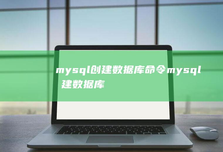 mysql创建数据库命令mysql创建数据库命令语句