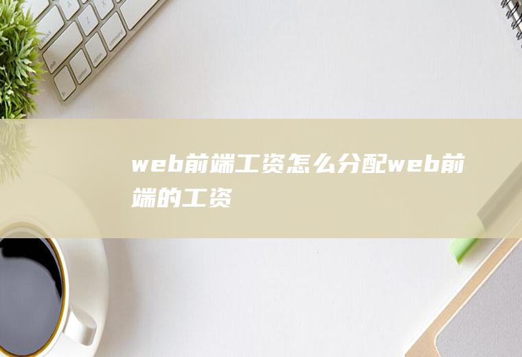 web前端工资怎么分配web前端的工资