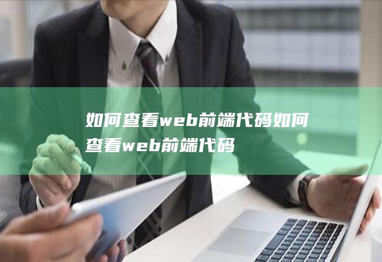 如何查看web前端代码如何查看web前端代码是多少
