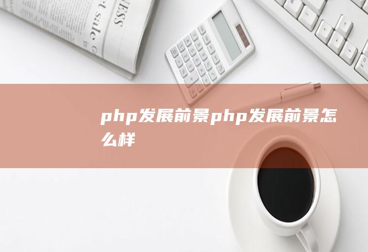 php发展前景php发展前景怎么样