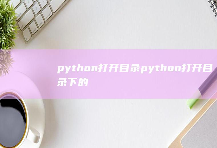 python打开目录python打开目录下的文件