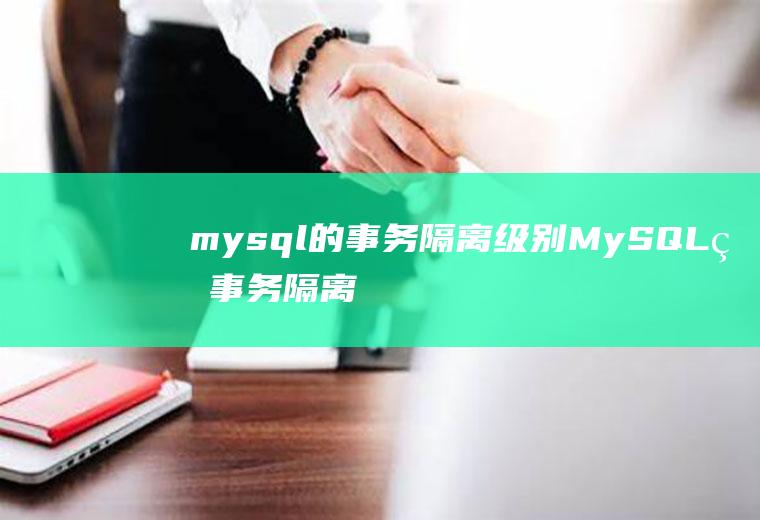 mysql的事务隔离级别MySQL的事务隔离级别
