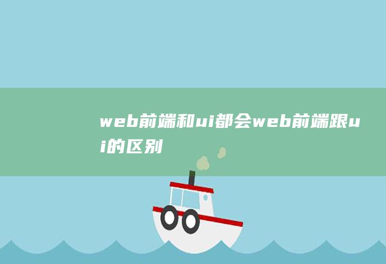 web前端和ui都会web前端跟ui的区别