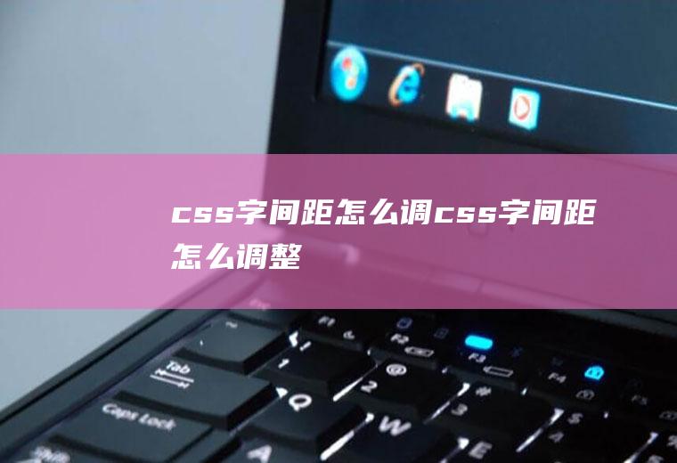 css字间距怎么调css字间距怎么调整