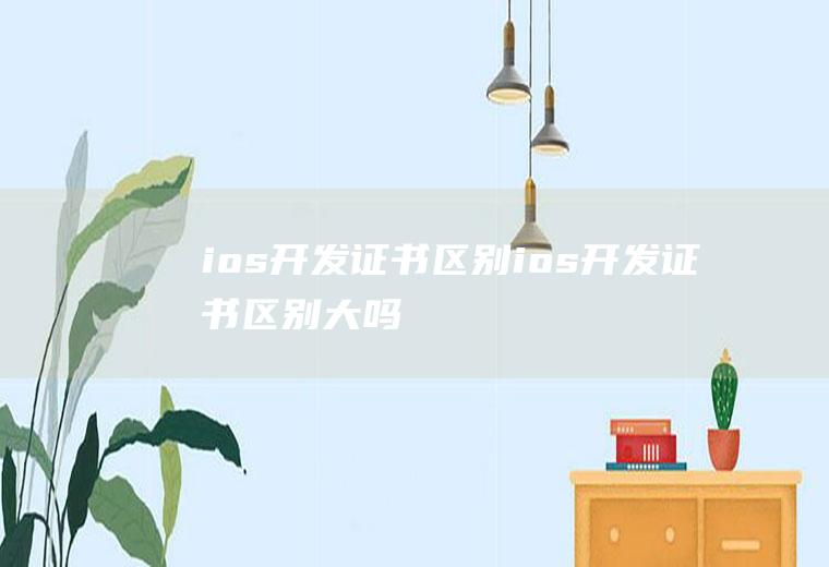 ios开发证书区别ios开发证书区别大吗
