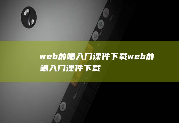 web前端入门课件下载web前端入门课件下载网址