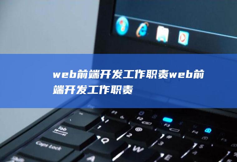 web前端开发工作职责web前端开发工作职责是什么