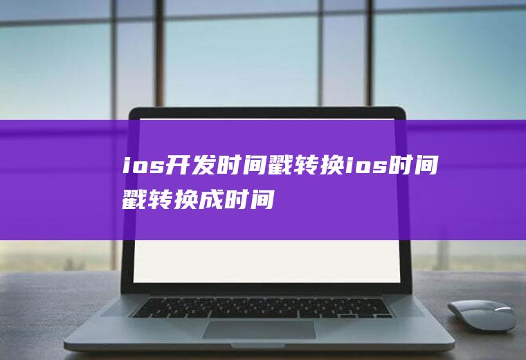 ios开发时间戳转换ios时间戳转换成时间