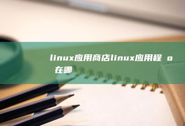 linux应用商店linux应用程序在哪