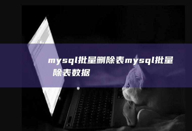 mysql批量删除表mysql批量删除表数据sql