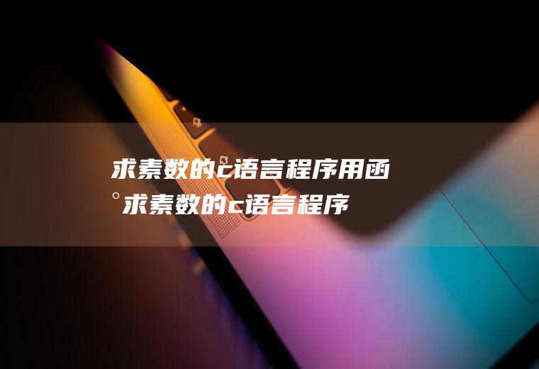 求素数的c语言程序用函数求素数的c语言程序
