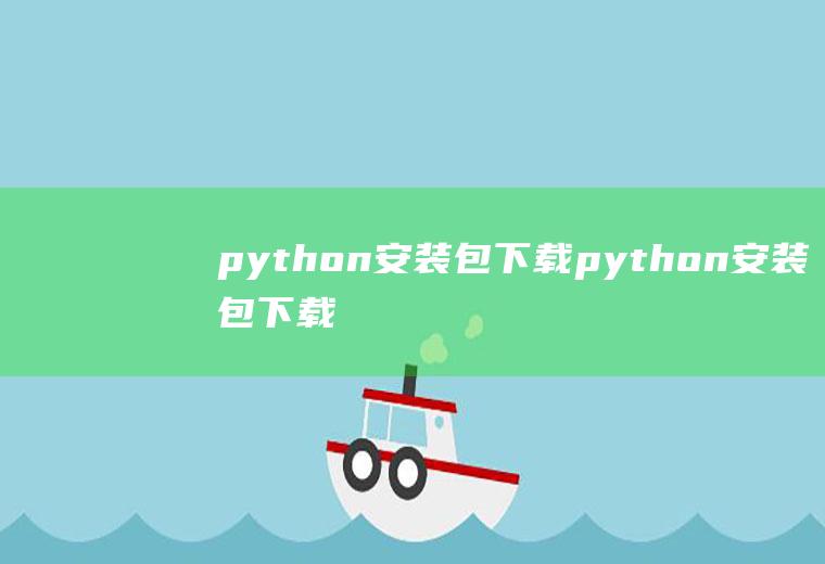 python安装包下载python安装包下载安装教程
