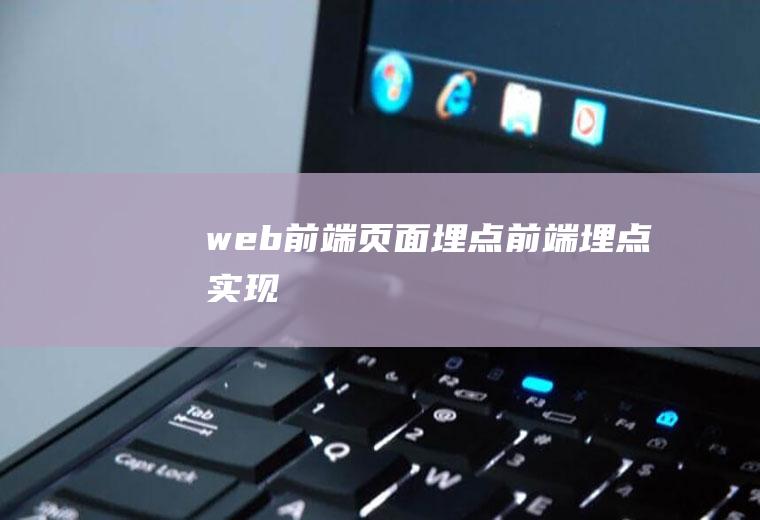 web前端页面埋点前端埋点实现