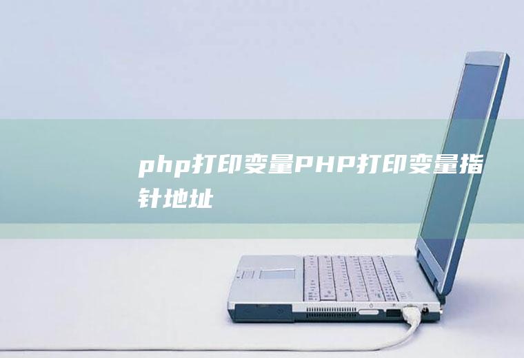 php打印变量PHP打印变量指针地址
