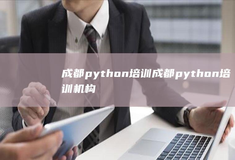 成都python培训成都python培训机构哪家好
