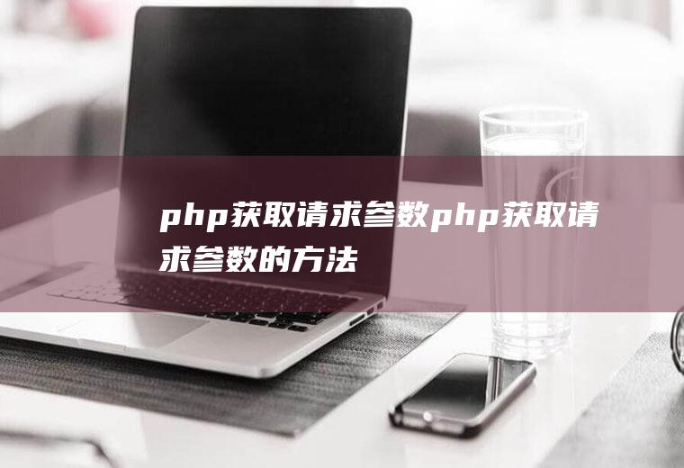 php获取请求参数php获取请求参数的方法