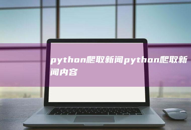 python爬取新闻python爬取新闻内容