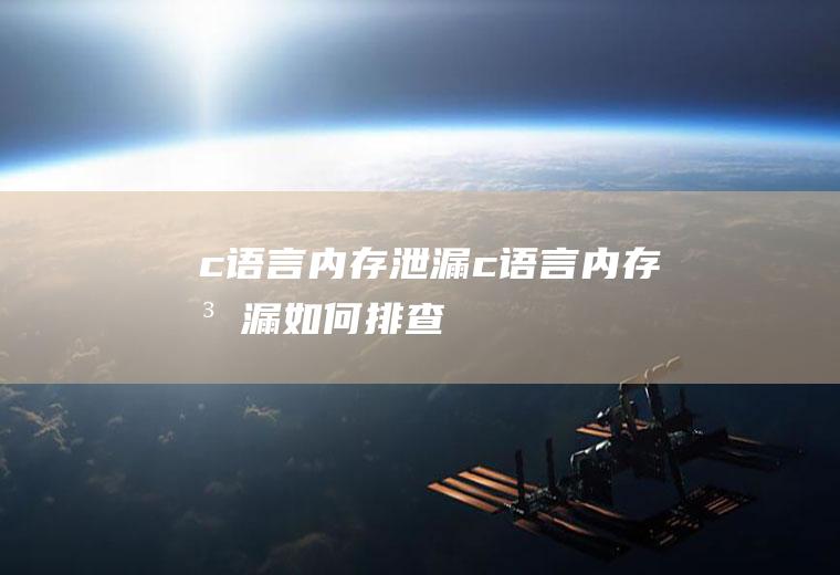 c语言内存泄漏c语言内存泄漏如何排查