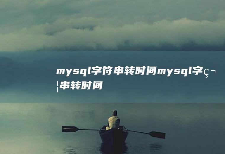 mysql字符串转时间mysql字符串转时间函数