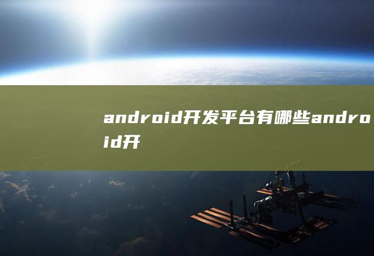 android开发平台有哪些android开发平台介绍