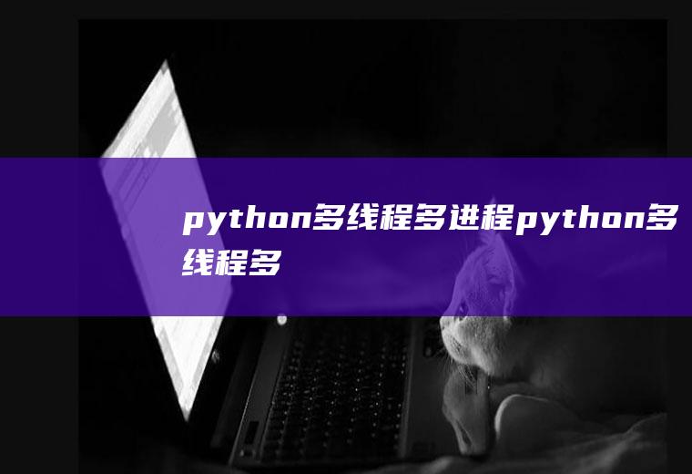 python多线程多进程python多线程多进程区别