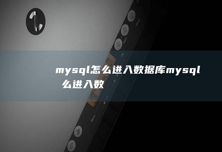mysql怎么进入数据库mysql怎么进入数据库界面