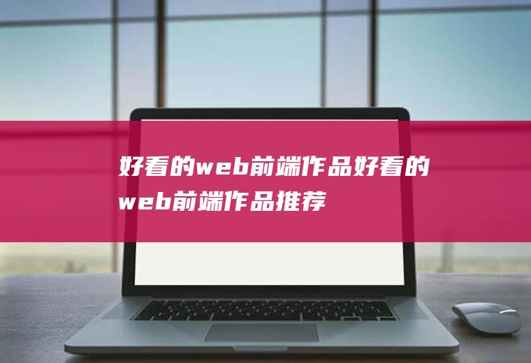 好看的web前端作品好看的web前端作品推荐