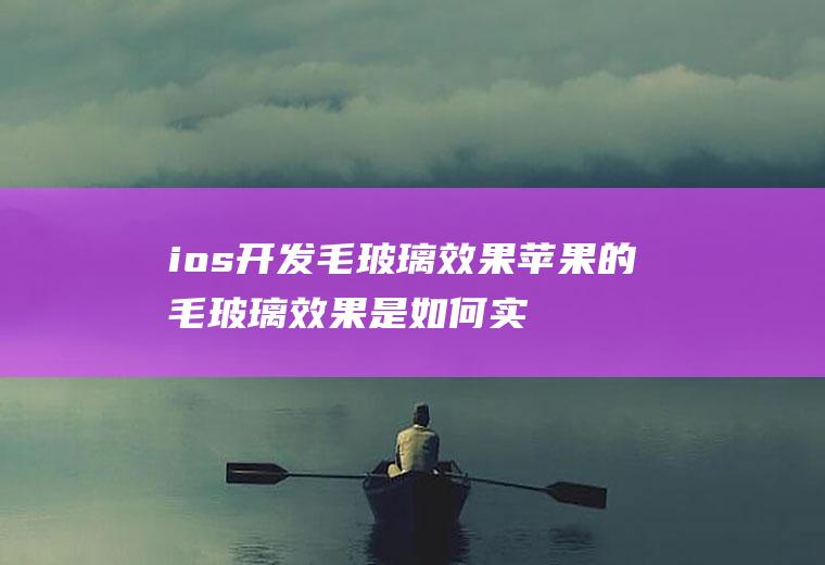 ios开发毛玻璃效果苹果的毛玻璃效果是如何实