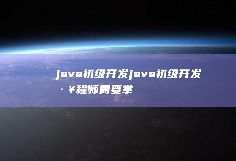 java初级开发java初级开发工程师需要掌握的技能