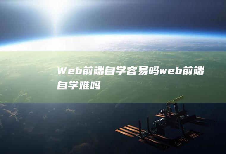 Web前端自学容易吗web前端自学难吗
