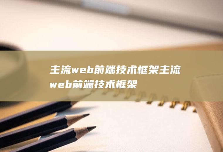 主流web前端技术框架主流web前端技术框架是什么