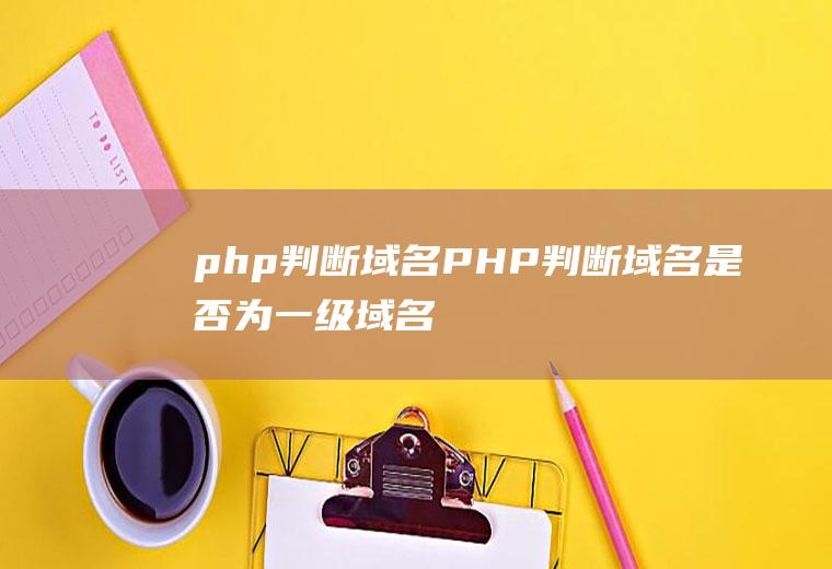 php判断域名PHP判断域名是否为一级域名