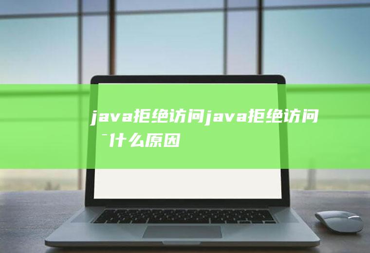 java拒绝访问java拒绝访问是什么原因