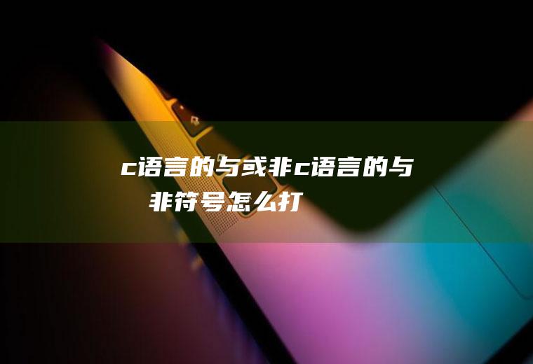 c语言的与或非c语言的与或非符号怎么打