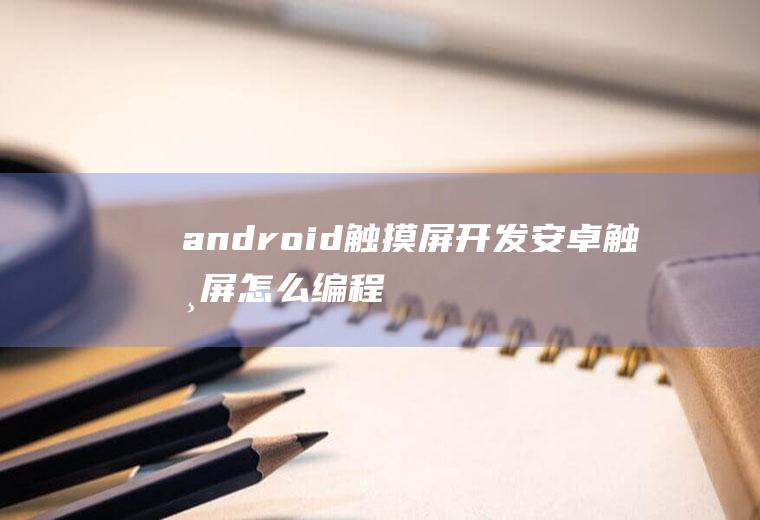 android触摸屏开发安卓触摸屏怎么编程