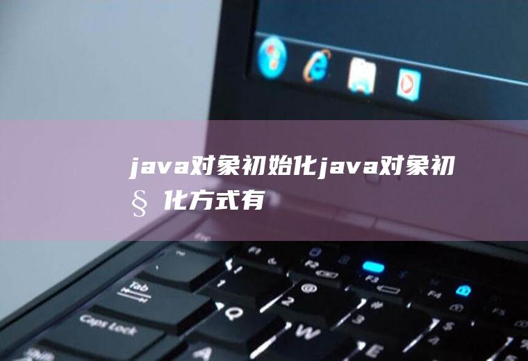 java对象初始化java对象初始化方式有
