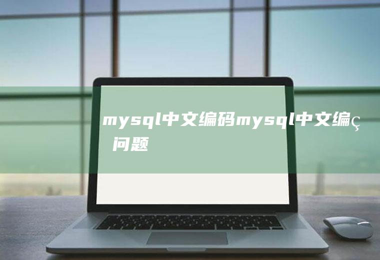 mysql中文编码mysql中文编码问题