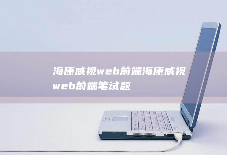 海康威视web前端海康威视web前端笔试题