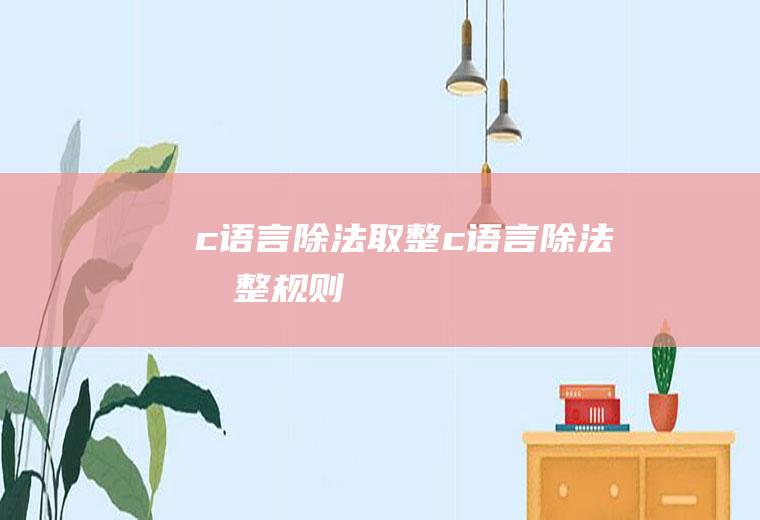 c语言除法取整c语言除法取整规则