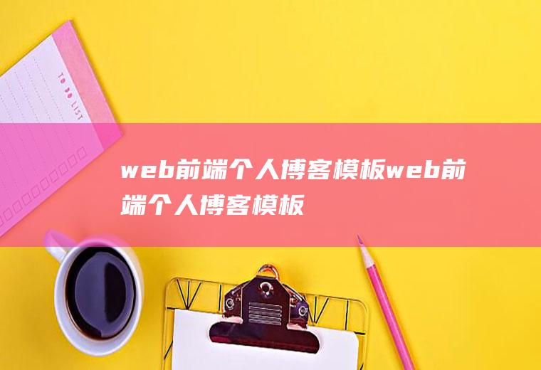 web前端个人博客模板web前端个人博客模板怎么做