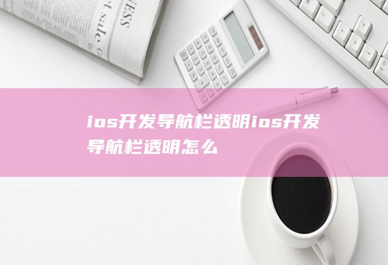 ios开发导航栏透明ios开发导航栏透明怎么设置