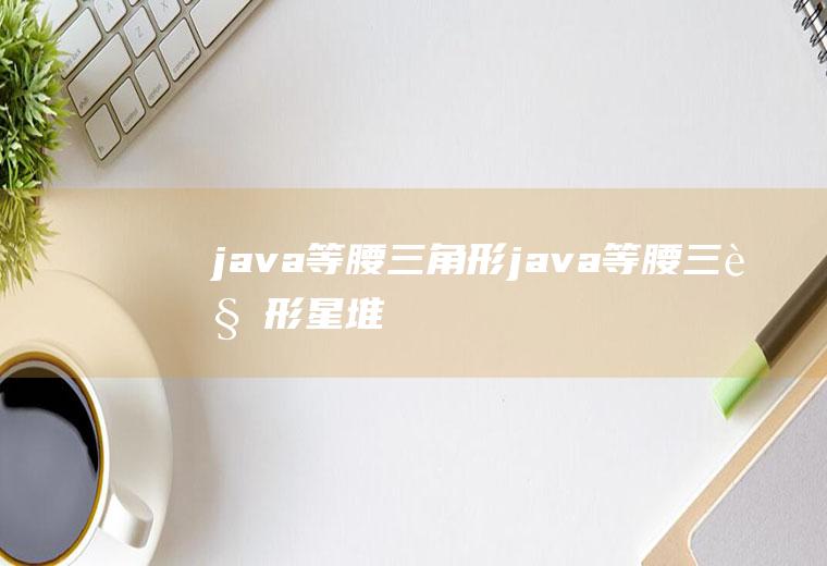 java等腰三角形java等腰三角形星堆
