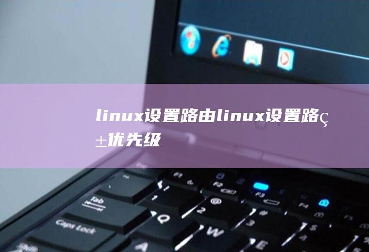 linux设置路由linux设置路由优先级