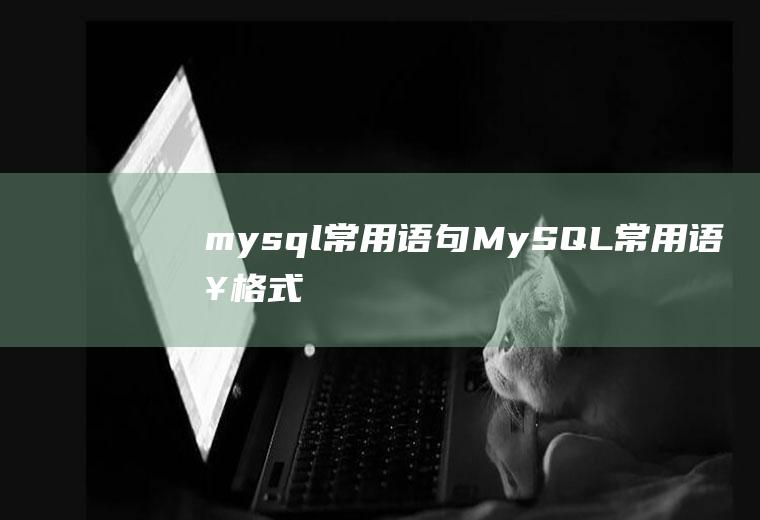 mysql常用语句MySQL常用语句格式