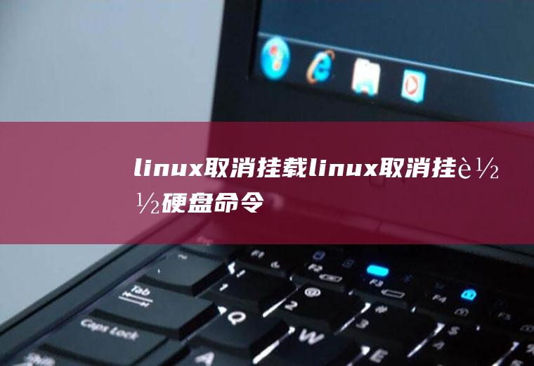 linux取消挂载linux取消挂载硬盘命令