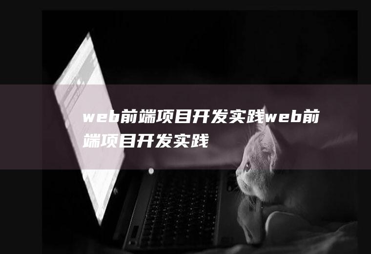 web前端项目开发实践web前端项目开发实践报告总结