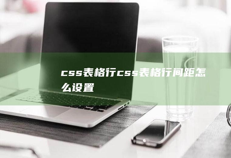 css表格行css表格行间距怎么设置