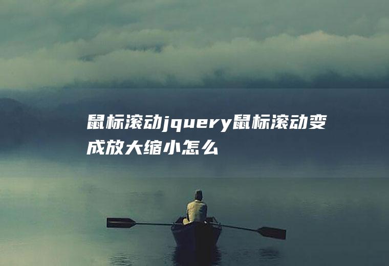 鼠标滚动jquery鼠标滚动变成放大缩小怎么