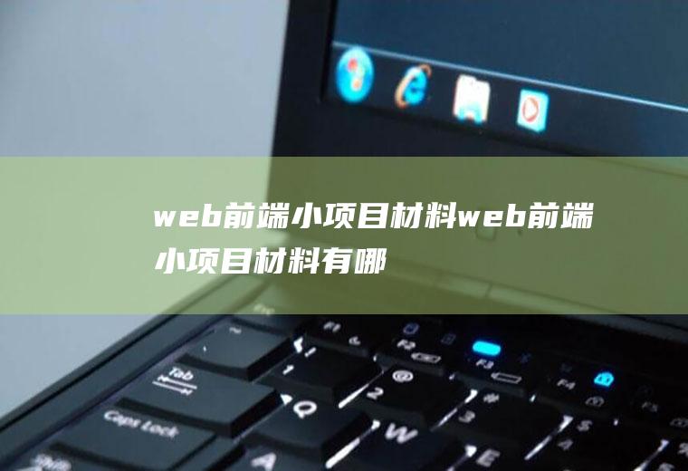 web前端小项目材料web前端小项目材料有哪些